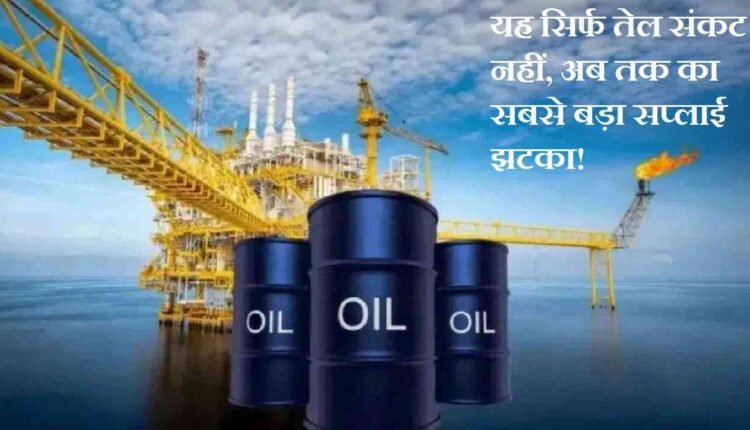 यह-सिर्फ-तेल-संकट-नहीं,-अब-तक-का-सबसे-बड़ा-सप्लाई-झटका!