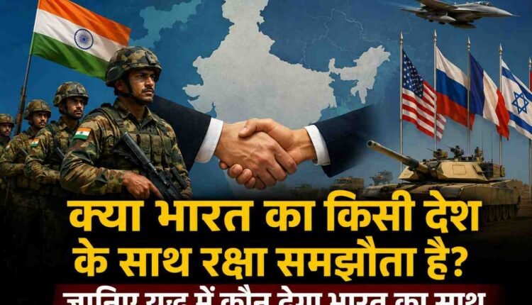 क्या भारत का किसी देश के साथ रक्षा समझौता है? जानिए युद्ध में कौन देगा भारत का साथ