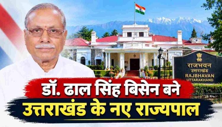 'डॉ. ढाल सिंह बिसेन बने उत्तराखंड के नए राज्यपाल'